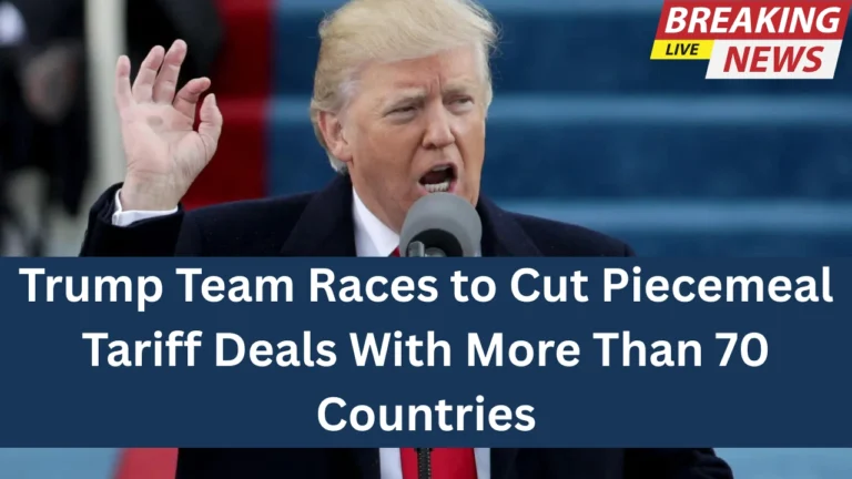 Trump Team Races to Cut Piecemeal Tariff Deals With More Than 70 Countries