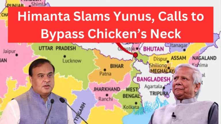 Himanta Slams Yunus, Calls to Bypass Chicken’s Neck